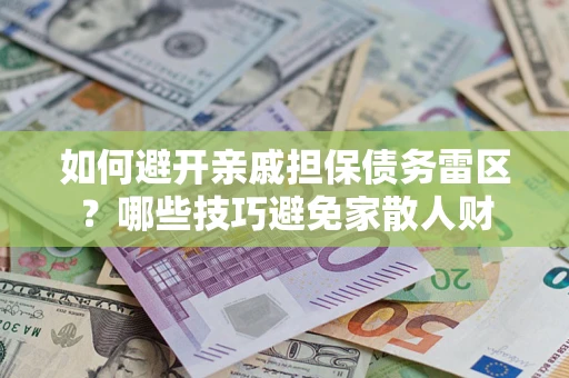武汉如何避开亲戚担保债务雷区？哪些技巧避免家散人财