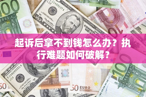 武汉起诉后拿不到钱怎么办?执行难题如何破解? 武汉起诉后拿不到钱怎么办?执行难题如何破解?