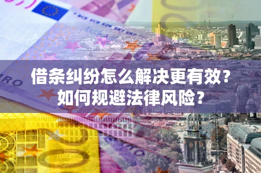 武汉借条纠纷怎么解决更有效？如何规避法律风险？