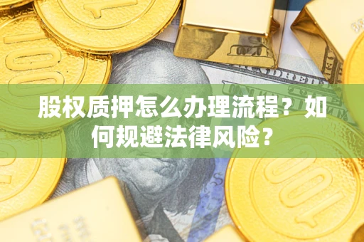 武汉股权质押怎么办理流程？如何规避法律风险？