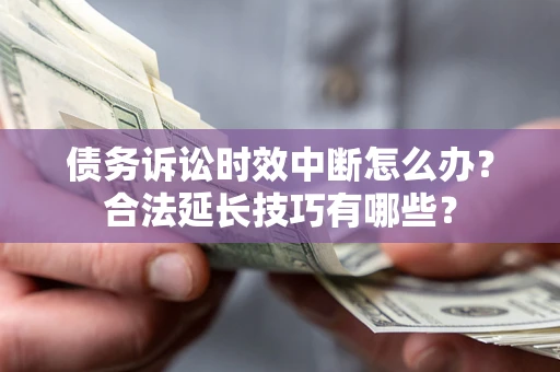 武汉债务诉讼时效中断怎么办？合法延长技巧有哪些？