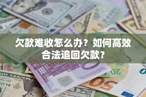 武汉欠款难收怎么办？如何高效合法追回欠款？