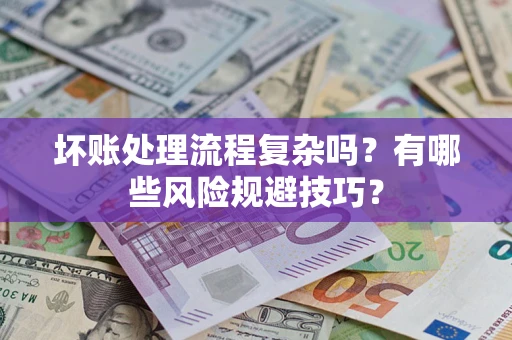 武汉坏账处理流程复杂吗？有哪些风险规避技巧？
