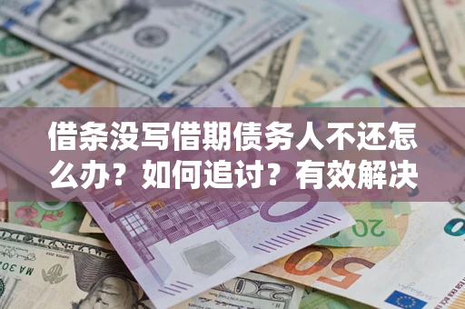 武汉借条没写借期债务人不还怎么办？如何追讨？有效解决方案！
