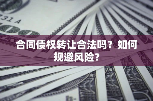 武汉合同债权转让合法吗?如何规避风险? 武汉合同债权转让合法吗?如何规避风险?