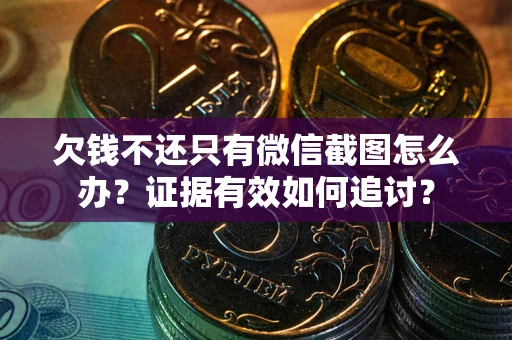 武汉欠钱不还只有微信截图怎么办？证据有效如何追讨？