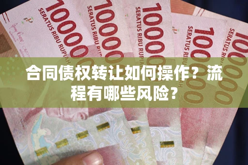 武汉合同债权转让如何操作？流程有哪些风险？