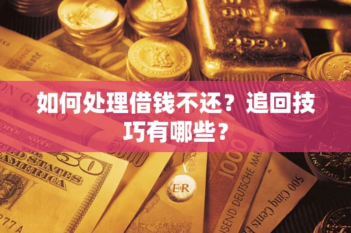 武汉如何处理借钱不还？追回技巧有哪些？