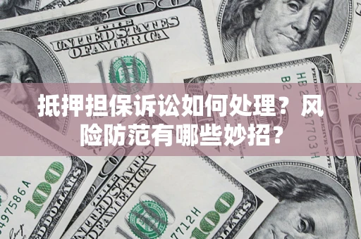 武汉抵押担保诉讼如何处理？风险防范有哪些妙招？