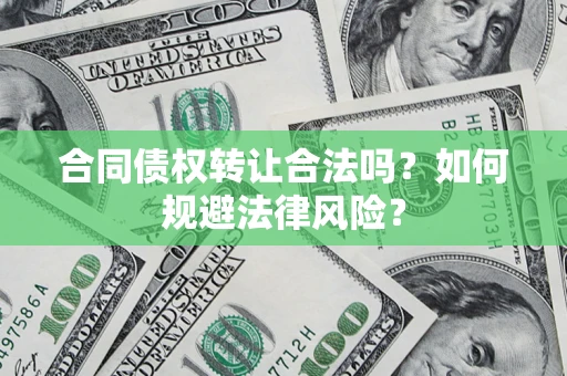 武汉合同债权转让合法吗？如何规避法律风险？