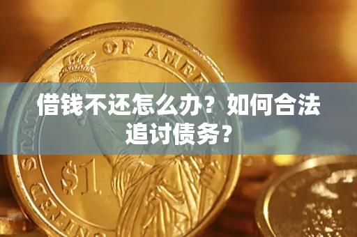 武汉借钱不还怎么办？如何合法追讨债务？