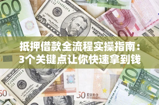 武汉抵押借款全流程实操指南：3个关键点让你快速拿到钱
