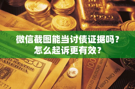 武汉微信截图能当讨债证据吗？怎么起诉更有效？