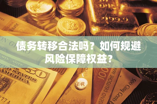 武汉债务转移合法吗？如何规避风险保障权益？