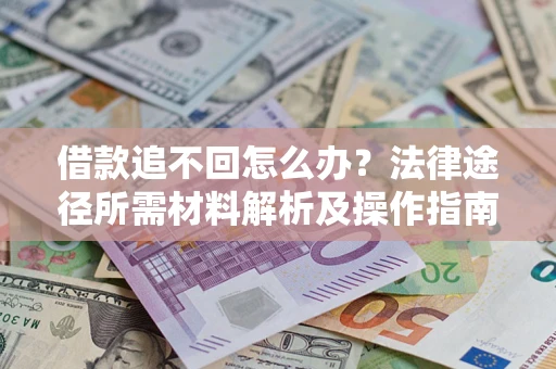 武汉借款追不回怎么办?法律途径所需材料解析及操作指南 武汉借款追不回怎么办?法律途径所需材料解析及操作指南