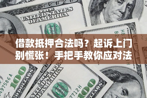 武汉借款抵押合法吗？起诉上门别慌张！手把手教你应对法律程序