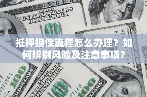 武汉抵押担保流程怎么办理？如何辨别风险及注意事项？