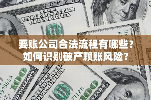 武汉要账公司合法流程有哪些？如何识别破产赖账风险？
