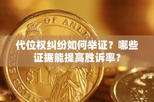 武汉代位权纠纷如何举证？哪些证据能提高胜诉率？