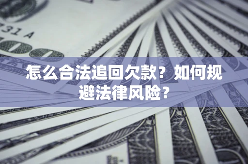 武汉怎么合法追回欠款？如何规避法律风险？