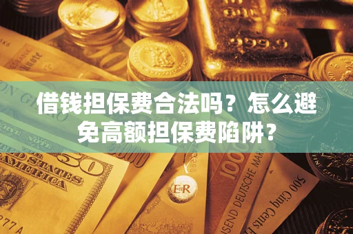 武汉借钱担保费合法吗？怎么避免高额担保费陷阱？