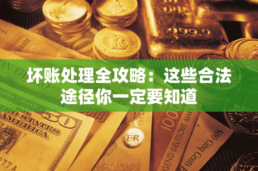 武汉坏账处理全攻略：这些合法途径你一定要知道