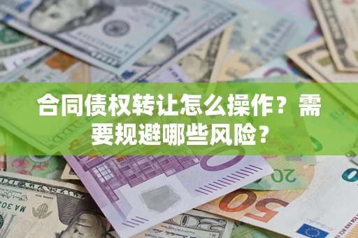 武汉合同债权转让怎么操作？需要规避哪些风险？