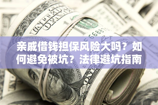 武汉亲戚借钱担保风险大吗？如何避免被坑？法律避坑指南
