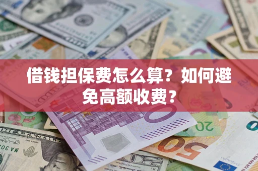 武汉借钱担保费怎么算？如何避免高额收费？
