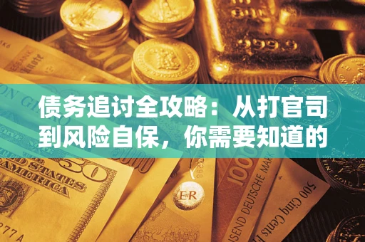 武汉债务追讨全攻略：从打官司到风险自保，你需要知道的法律智慧