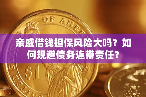 武汉亲戚借钱担保风险大吗？如何规避债务连带责任？